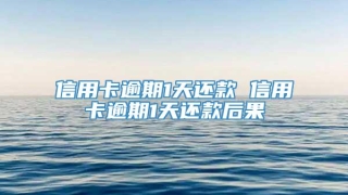 信用卡逾期1天还款 信用卡逾期1天还款后果