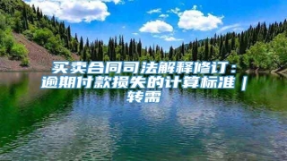 买卖合同司法解释修订:逾期付款损失的计算标准|转需