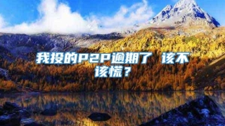 我投的P2P逾期了 该不该慌?