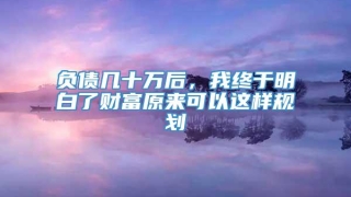 负债几十万后,我终于明白了财富原来可以这样规划