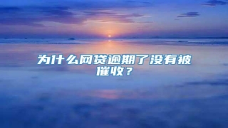 为什么网贷逾期了没有被催收？