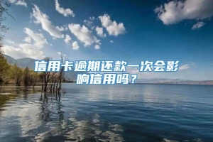 信用卡逾期还款一次会影响信用吗？