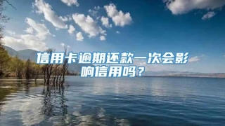 信用卡逾期还款一次会影响信用吗？
