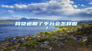 网贷逾期了平台会怎样做?