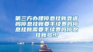 第三方办理停息挂账靠谱吗停息挂账要手续费吗停息挂账需要手续费吗停息挂账多少