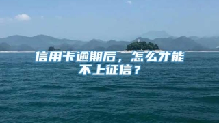 信用卡逾期后，怎么才能不上征信？