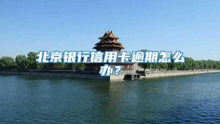 北京银行信用卡逾期怎么办？