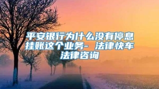 平安银行为什么没有停息挂账这个业务- 法律快车法律咨询