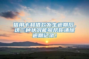 信用卡和借款发生逾期后，这三种状况能够帮你清除逾期记录！