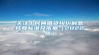关注丨民间借贷纠纷利息核算标准及依据(2022版)