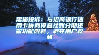黑猫投诉：与招商银行信用卡协商停息挂账分期还款功能限制，剥夺用户权利