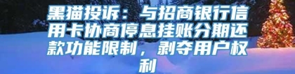 黑猫投诉：与招商银行信用卡协商停息挂账分期还款功能限制，剥夺用户权利