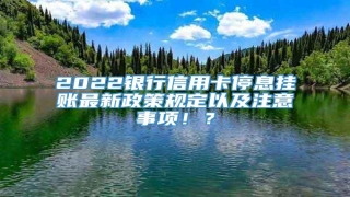2022银行信用卡停息挂账最新政策规定以及注意事项!?