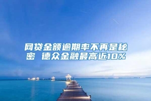 网贷金额逾期率不再是秘密 德众金融最高近10%