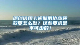 原创信用卡逾期后协商还款要怎么做？这些要求是不可少的！