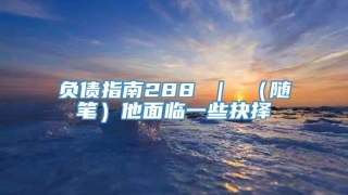 负债指南288 ｜ （随笔）他面临一些抉择