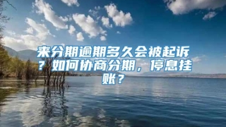 来分期逾期多久会被起诉?如何协商分期,停息挂账?