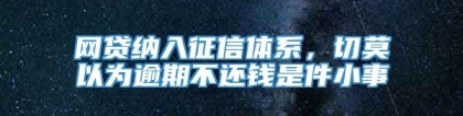 网贷纳入征信体系，切莫以为逾期不还钱是件小事