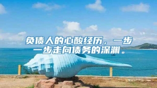 负债人的心酸经历,一步一步走向债务的深渊。