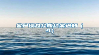客户停息挂帐结案通知(9)