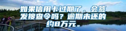 如果信用卡过期了，会签发搜查令吗？逾期未还的约8万元。