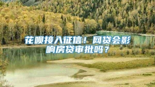 花呗接入征信！网贷会影响房贷审批吗？