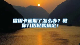 信用卡逾期了怎么办?教你几招轻松搞定!