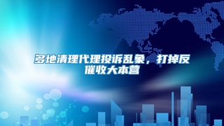 多地清理代理投诉乱象,打掉反催收大本营