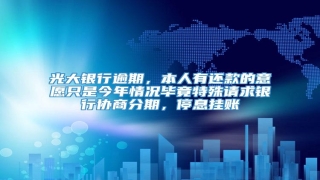 光大银行逾期,本人有还款的意愿只是今年情况毕竟特殊请求银行协商分期,停息挂账