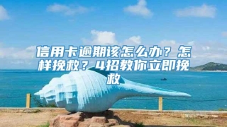 信用卡逾期该怎么办?怎样挽救?4招教你立即挽救