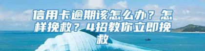 信用卡逾期该怎么办？怎样挽救？4招教你立即挽救