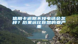 信用卡逾期不接电话会怎样?后果远比你想的要严重