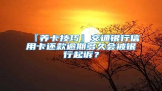 『养卡技巧』交通银行信用卡还款逾期多久会被银行起诉?