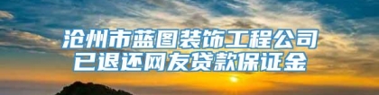沧州市蓝图装饰工程公司已退还网友贷款保证金