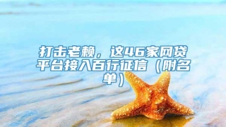 打击老赖，这46家网贷平台接入百行征信（附名单）