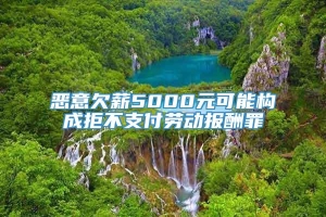 恶意欠薪5000元可能构成拒不支付劳动报酬罪