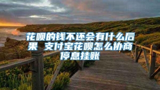 花呗的钱不还会有什么后果 支付宝花呗怎么协商停息挂账