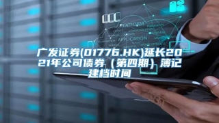 广发证券(01776.HK)延长2021年公司债券（第四期）簿记建档时间