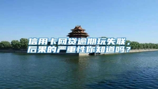 信用卡网贷逾期玩失联,后果的严重性你知道吗?