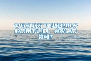 4年前有较严重超过90天的信用卡逾期，会影响房贷吗？