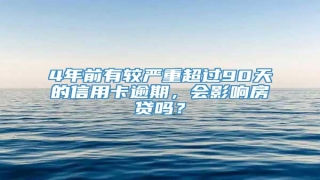 4年前有较严重超过90天的信用卡逾期,会影响房贷吗?