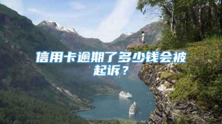 信用卡逾期了多少钱会被起诉?