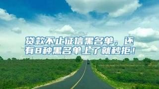 贷款不止征信黑名单,还有8种黑名单上了就秒拒!