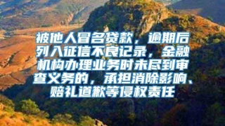 被他人冒名贷款，逾期后列入征信不良记录，金融机构办理业务时未尽到审查义务的，承担消除影响、赔礼道歉等侵权责任