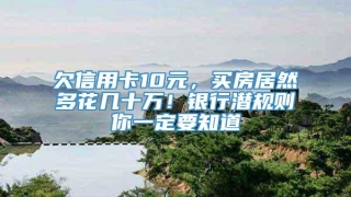 欠信用卡10元,买房居然多花几十万!银行潜规则你一定要知道