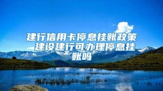 建行信用卡停息挂账政策 建设建行可办理停息挂账吗