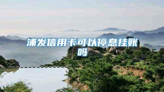 浦发信用卡可以停息挂账吗