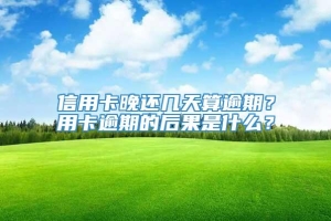 信用卡晚还几天算逾期？用卡逾期的后果是什么？