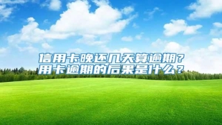 信用卡晚还几天算逾期?用卡逾期的后果是什么?