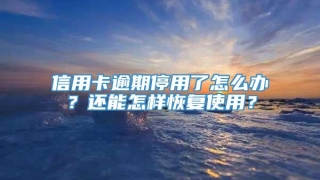 信用卡逾期停用了怎么办?还能怎样恢复使用?